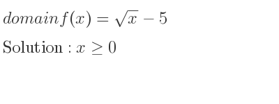 The domain of f(x)=sqrt(x)-5 is x>= 0